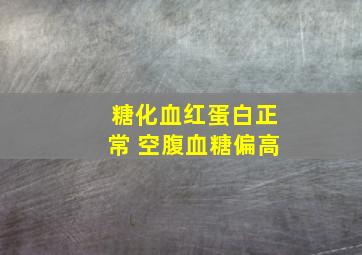 糖化血红蛋白正常 空腹血糖偏高